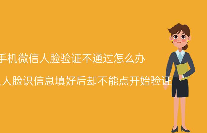 手机微信人脸验证不通过怎么办 为什么人脸识信息填好后却不能点开始验证？